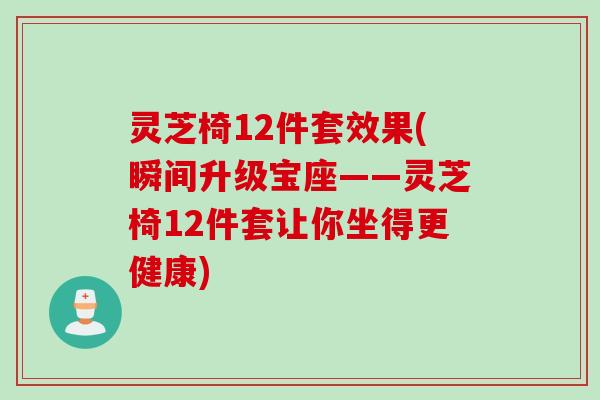 灵芝椅12件套效果(瞬间升级宝座——灵芝椅12件套让你坐得更健康)