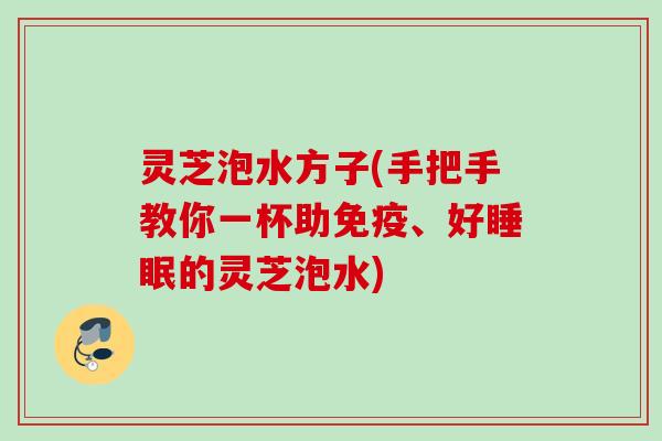 灵芝泡水方子(手把手教你一杯助免疫、好睡眠的灵芝泡水)