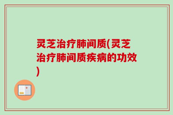 灵芝间质(灵芝间质的功效) 灵芝间质(灵芝间质的功效)