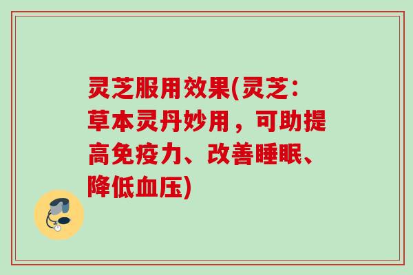 灵芝服用效果(灵芝:草本灵丹妙用,可助提高免疫力、改善、降低) 灵芝服用效果(灵芝:草本灵丹妙用,可助提高免疫力、改善、降低)