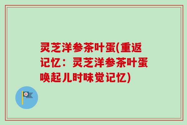 灵芝洋参茶叶蛋(重返记忆：灵芝洋参茶叶蛋唤起儿时味觉记忆)