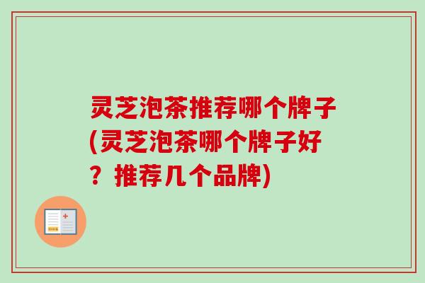灵芝泡茶推荐哪个牌子(灵芝泡茶哪个牌子好？推荐几个品牌)