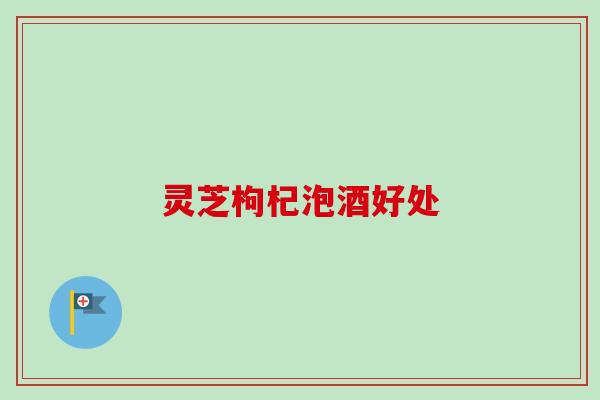 灵芝枸杞泡酒好处