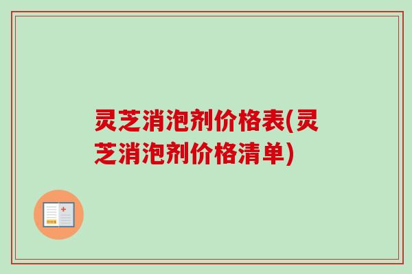 灵芝消泡剂价格表(灵芝消泡剂价格清单)