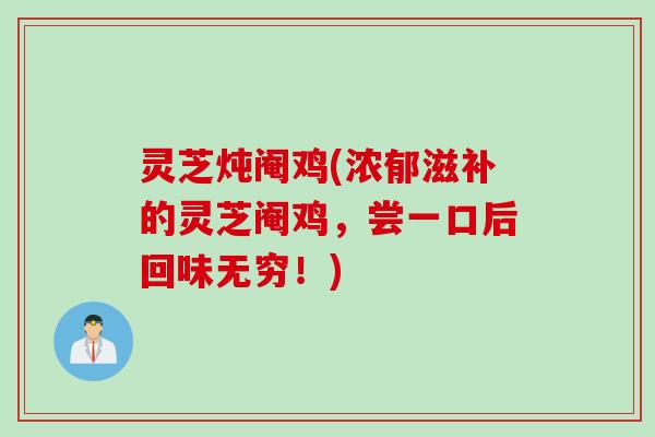 灵芝炖阉鸡(浓郁滋补的灵芝阉鸡，尝一口后回味无穷！)