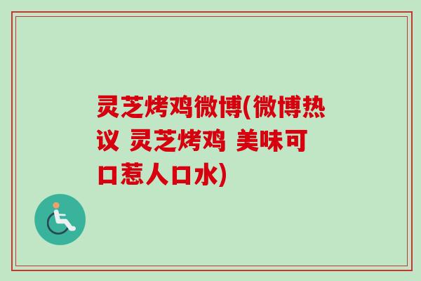 灵芝烤鸡微博(微博热议 灵芝烤鸡 美味可口惹人口水)