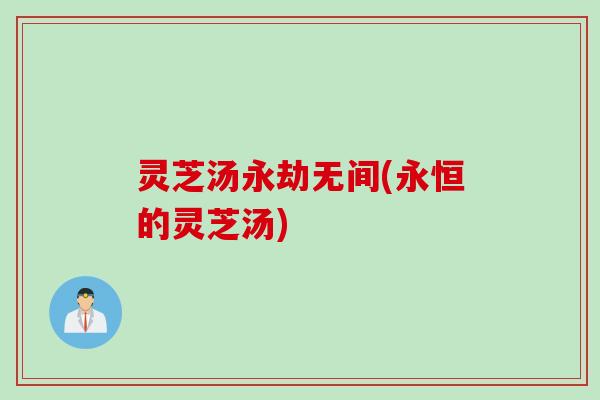 灵芝汤永劫无间(永恒的灵芝汤)