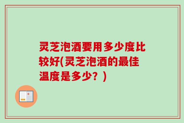 灵芝泡酒要用多少度比较好(灵芝泡酒的最佳温度是多少？)