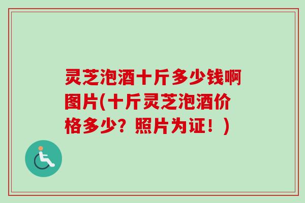 灵芝泡酒十斤多少钱啊图片(十斤灵芝泡酒价格多少?照片为证!) 灵芝泡酒十斤多少钱啊图片(十斤灵芝泡酒价格多少?照片为证!)