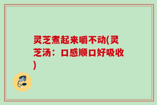 灵芝煮起来嚼不动(灵芝汤：口感顺口好吸收)
