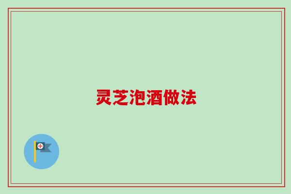 灵芝泡酒做法 灵芝泡酒做法