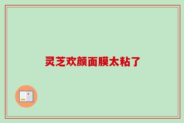 灵芝欢颜面膜太粘了