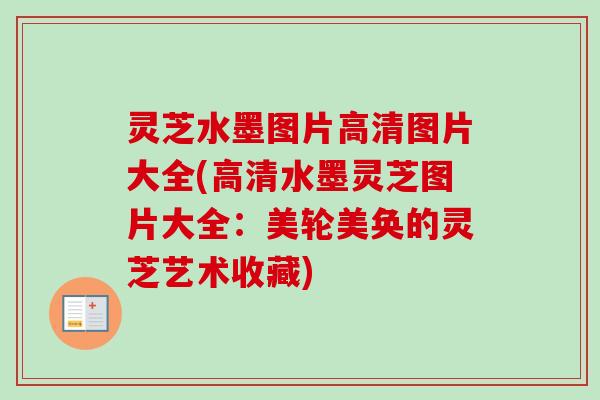 灵芝水墨图片高清图片大全(高清水墨灵芝图片大全：美轮美奂的灵芝艺术收藏)