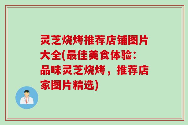 灵芝烧烤推荐店铺图片大全(最佳美食体验：品味灵芝烧烤，推荐店家图片精选)
