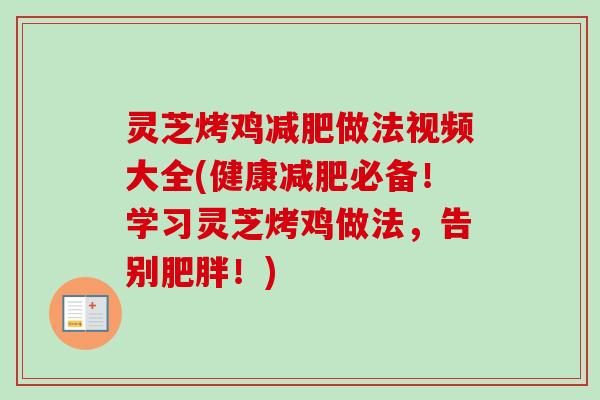 灵芝烤鸡减肥做法视频大全(健康减肥必备！学习灵芝烤鸡做法，告别肥胖！)