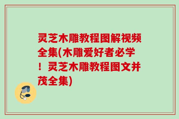 灵芝木雕教程图解视频全集(木雕爱好者必学！灵芝木雕教程图文并茂全集)
