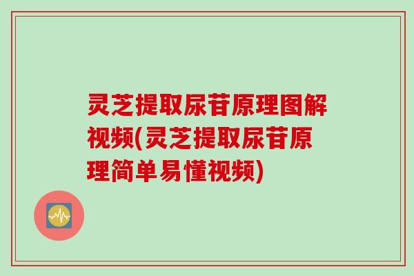 灵芝提取尿苷原理图解视频(灵芝提取尿苷原理简单易懂视频) 灵芝提取尿苷原理图解视频(灵芝提取尿苷原理简单易懂视频)