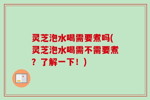 灵芝泡水喝需要煮吗(灵芝泡水喝需不需要煮？了解一下！)