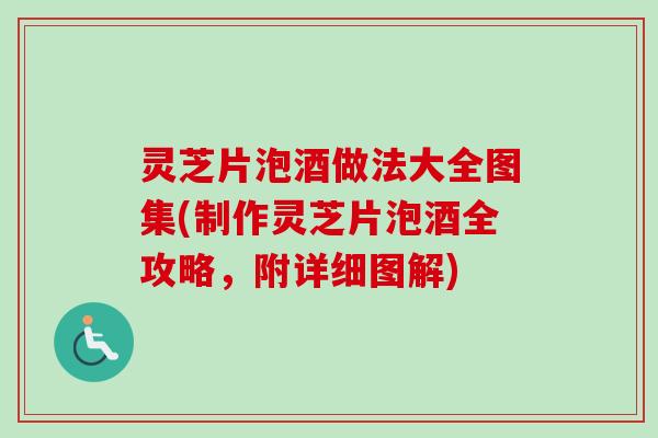 灵芝片泡酒做法大全图集(制作灵芝片泡酒全攻略，附详细图解)