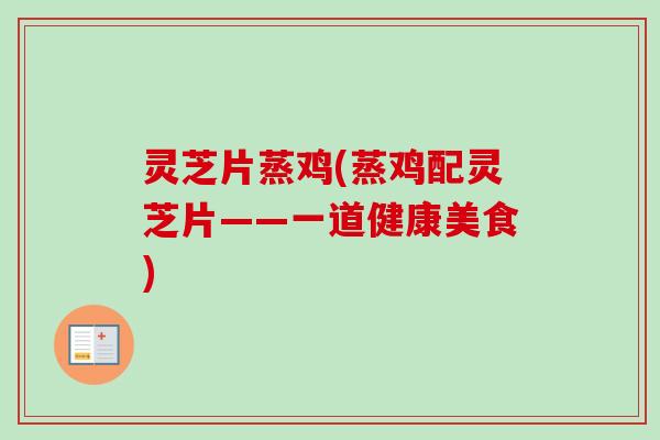 灵芝片蒸鸡(蒸鸡配灵芝片——一道健康美食)