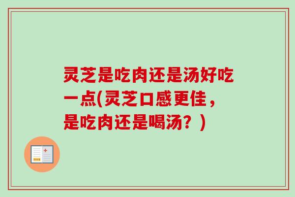灵芝是吃肉还是汤好吃一点(灵芝口感更佳，是吃肉还是喝汤？)