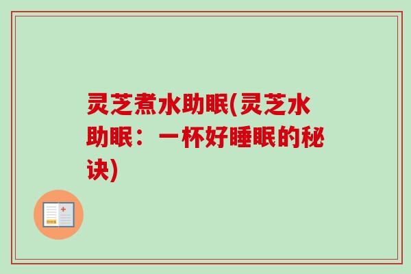 灵芝煮水助眠(灵芝水助眠：一杯好睡眠的秘诀)