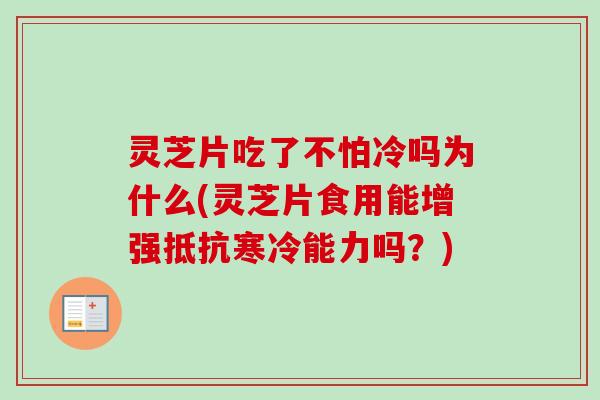 灵芝片吃了不怕冷吗为什么(灵芝片食用能增强抵抗寒冷能力吗?) 灵芝片吃了不怕冷吗为什么(灵芝片食用能增强抵抗寒冷能力吗?)