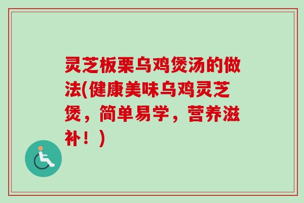 灵芝板栗乌鸡煲汤的做法(健康美味乌鸡灵芝煲，简单易学，营养滋补！)