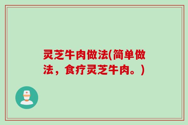 灵芝牛肉做法(简单做法，食疗灵芝牛肉。)