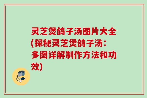 灵芝煲鸽子汤图片大全(探秘灵芝煲鸽子汤：多图详解制作方法和功效)