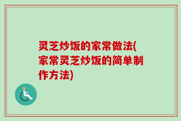 灵芝炒饭的家常做法(家常灵芝炒饭的简单制作方法)