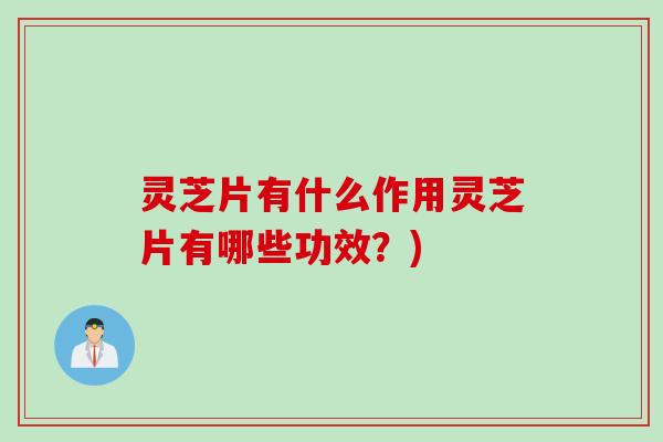 灵芝片有什么作用灵芝片有哪些功效？)