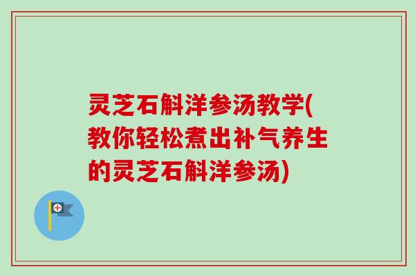 灵芝石斛洋参汤教学(教你轻松煮出补气养生的灵芝石斛洋参汤)