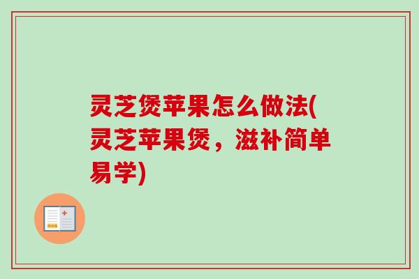 灵芝煲苹果怎么做法(灵芝苹果煲，滋补简单易学)