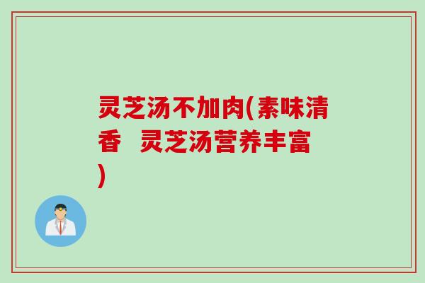 灵芝汤不加肉(素味清香  灵芝汤营养丰富)