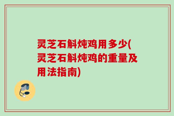 灵芝石斛炖鸡用多少(灵芝石斛炖鸡的重量及用法指南)