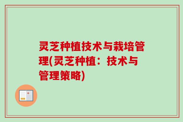 灵芝种植技术与栽培管理(灵芝种植:技术与管理策略) 灵芝种植技术与栽培管理(灵芝种植:技术与管理策略)