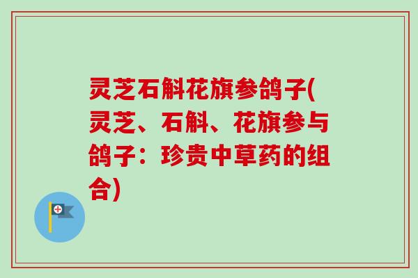 灵芝石斛花旗参鸽子(灵芝、石斛、花旗参与鸽子：珍贵中草药的组合)