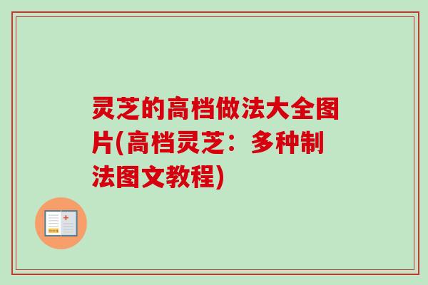 灵芝的高档做法大全图片(高档灵芝：多种制法图文教程)