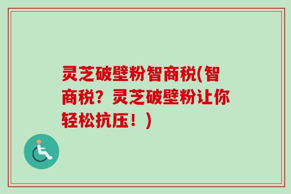 灵芝破壁粉智商税(智商税？灵芝破壁粉让你轻松抗压！)
