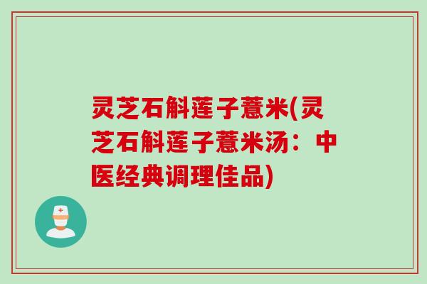 灵芝石斛莲子薏米(灵芝石斛莲子薏米汤：中医经典调理佳品)
