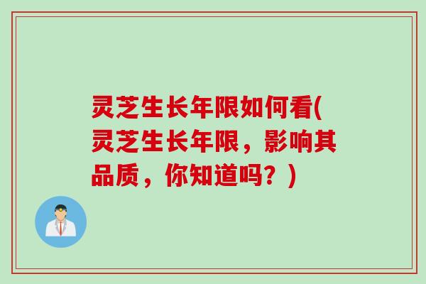 灵芝生长年限如何看(灵芝生长年限，影响其品质，你知道吗？)