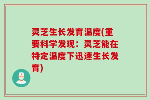 灵芝生长发育温度(重要科学发现:灵芝能在特定温度下迅速生长发育) 灵芝生长发育温度(重要科学发现:灵芝能在特定温度下迅速生长发育)