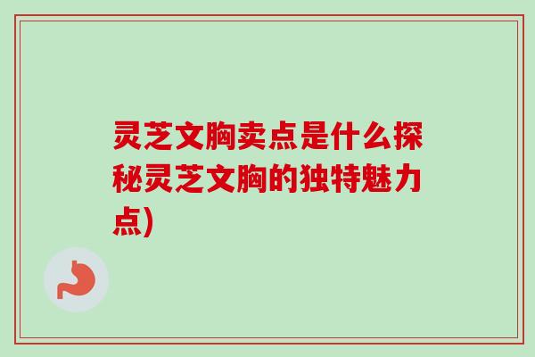 灵芝文胸卖点是什么探秘灵芝文胸的独特魅力点)