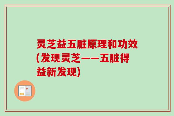 灵芝益五脏原理和功效(发现灵芝——五脏得益新发现)