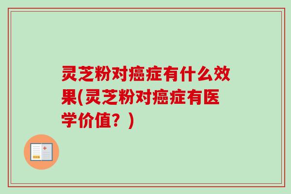 灵芝粉对癌症有什么效果(灵芝粉对癌症有医学价值？)