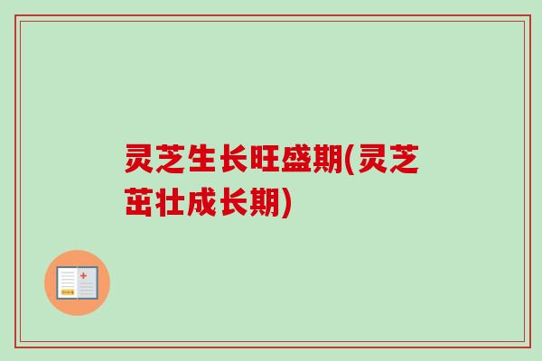 灵芝生长旺盛期(灵芝茁壮成长期)
