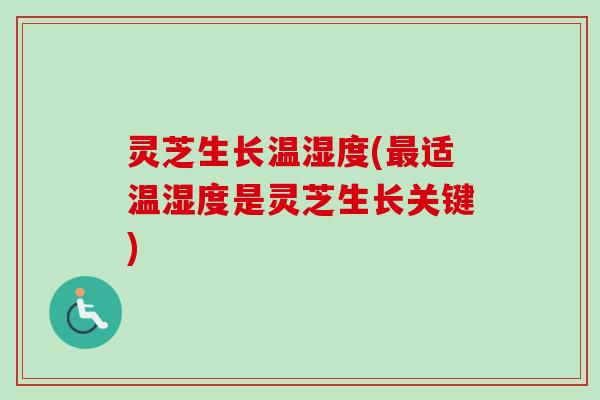 灵芝生长温湿度(适温湿度是灵芝生长关键) 灵芝生长温湿度(适温湿度是灵芝生长关键)