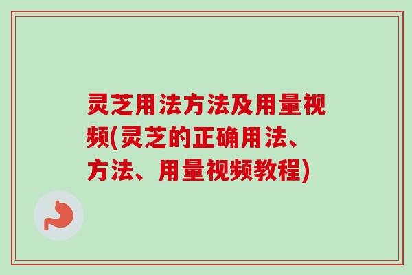 灵芝用法方法及用量视频(灵芝的正确用法、方法、用量视频教程)