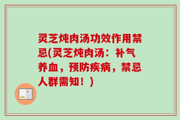 灵芝炖肉汤功效作用禁忌(灵芝炖肉汤：补气养血，预防疾病，禁忌人群需知！)